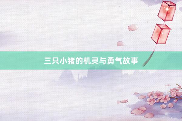 三只小猪的机灵与勇气故事