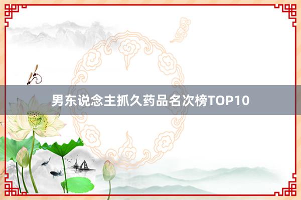 男东说念主抓久药品名次榜TOP10
