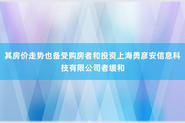 其房价走势也备受购房者和投资上海勇彦安信息科技有限公司者缓和