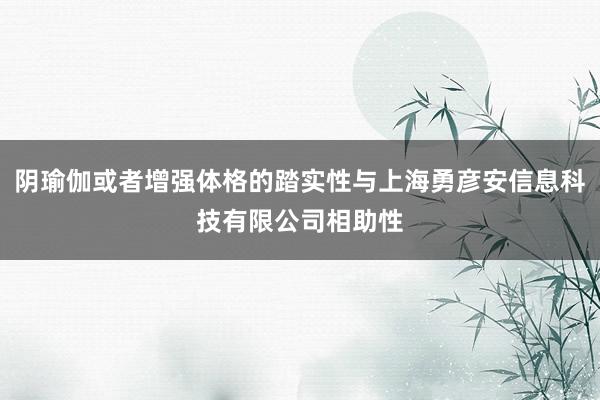 阴瑜伽或者增强体格的踏实性与上海勇彦安信息科技有限公司相助性