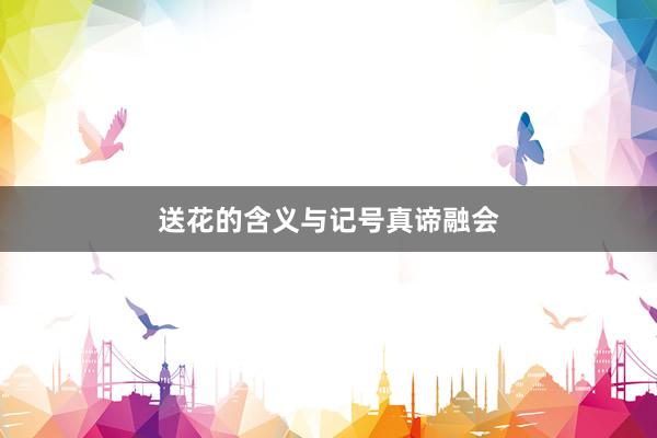 送花的含义与记号真谛融会